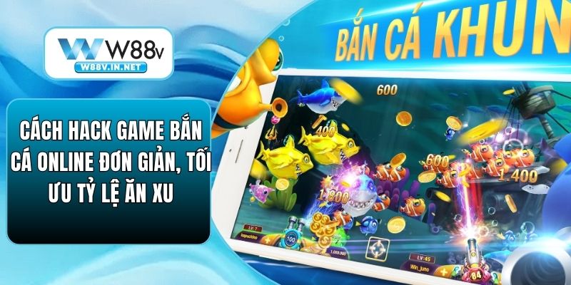 Cách Hack Game Bắn Cá Online Đơn Giản, Tối Ưu Tỷ Lệ Ăn Xu
