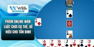 Phỏm Online W88: Luật Chơi Cụ Thể, Dễ Hiểu Cho Tân Binh